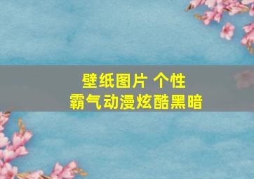 壁纸图片 个性 霸气动漫炫酷黑暗